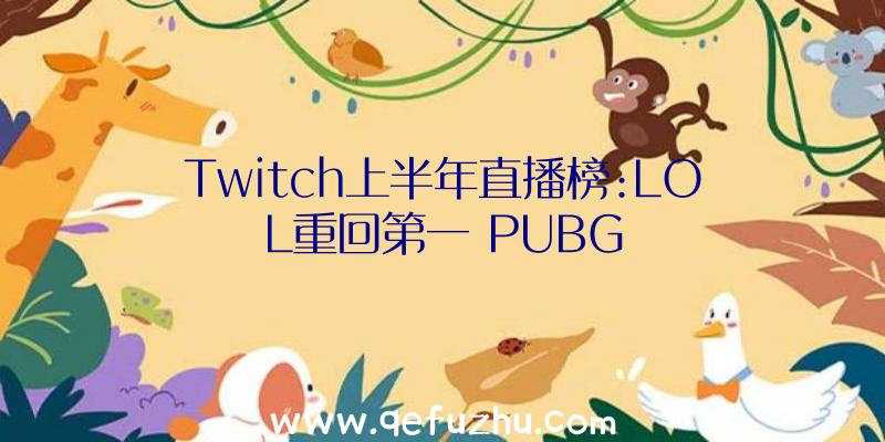 Twitch上半年直播榜:LOL重回第一